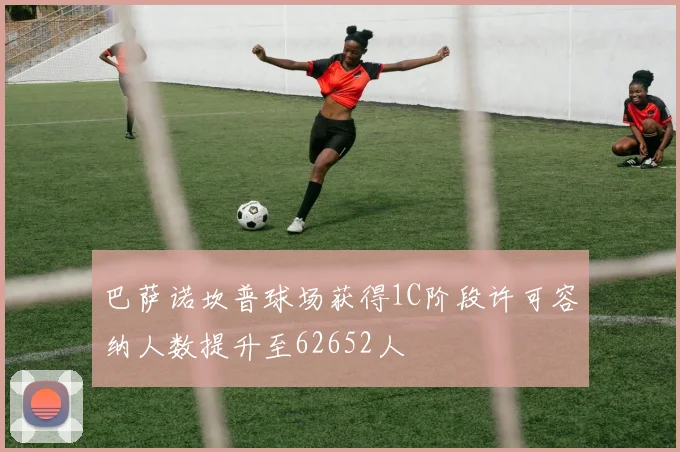 巴萨诺坎普球场获得1C阶段许可容纳人数提升至62652人