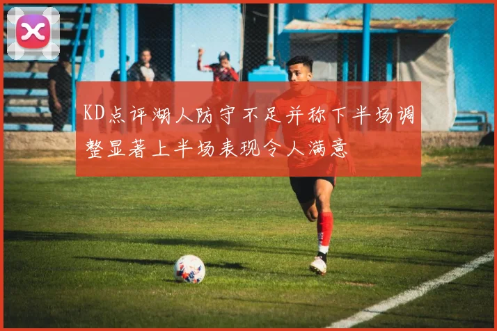 KD点评湖人防守不足并称下半场调整显著上半场表现令人满意