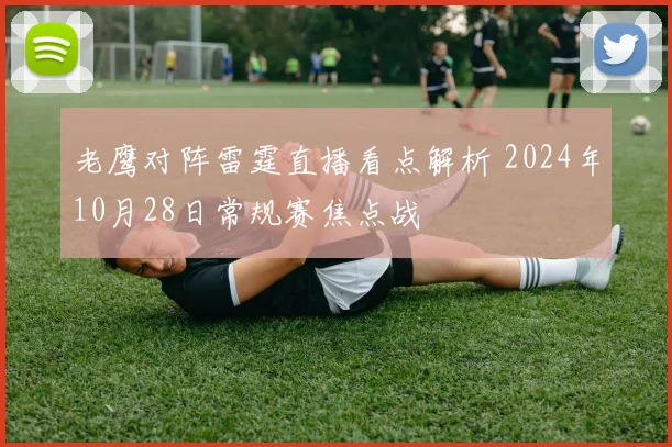 老鹰对阵雷霆直播看点解析 2024年10月28日常规赛焦点战