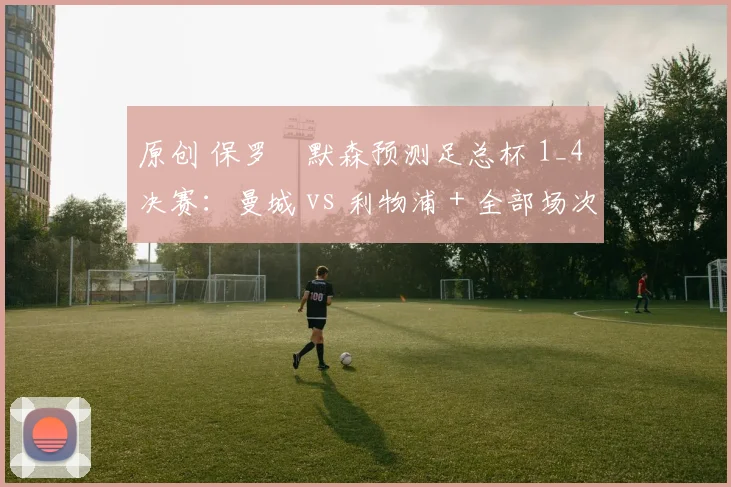 原创 保罗・默森预测足总杯 1_4 决赛：曼城 vs 利物浦 + 全部场次前瞻